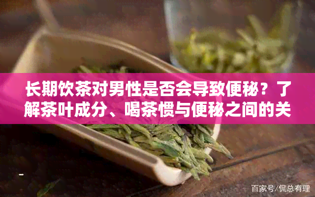 长期饮茶对男性是否会导致便秘？了解茶叶成分、喝茶惯与便秘之间的关系