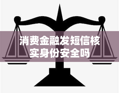 消费金融发短信核实身份安全吗