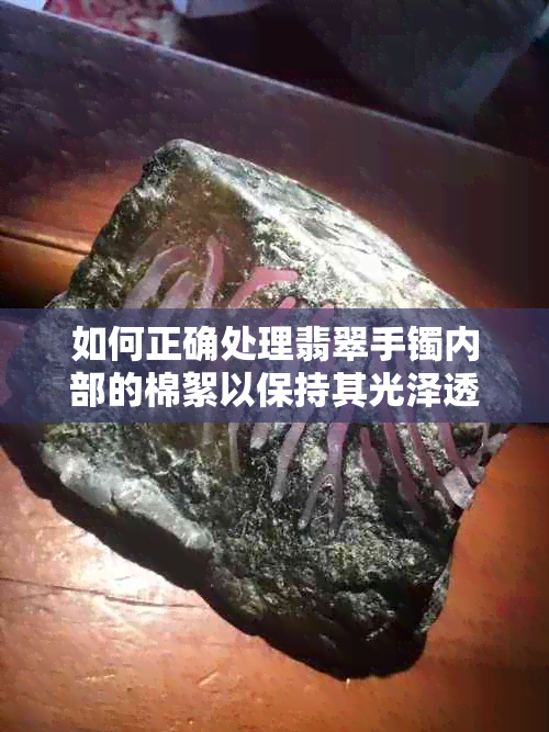 如何正确处理翡翠手镯内部的棉絮以保持其光泽透亮？