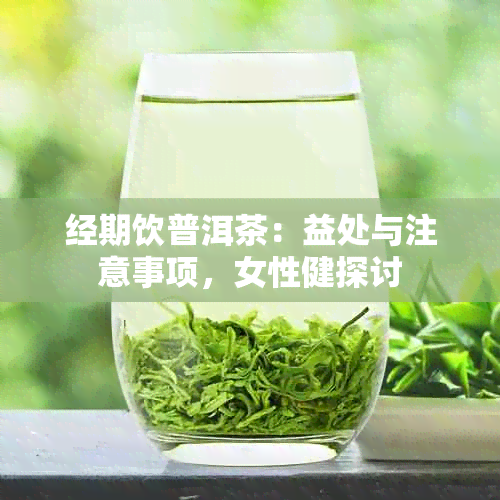 经期饮普洱茶：益处与注意事项，女性健探讨