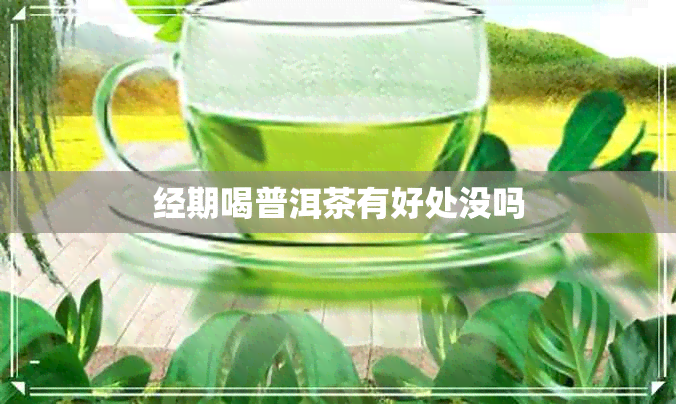 经期喝普洱茶有好处没吗