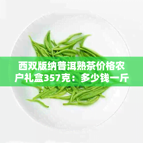 西双版纳普洱熟茶价格农户礼盒357克：多少钱一斤？