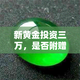 新黄金投资三万，是否附赠玉手镯？专家解读投资风险与可能赠品