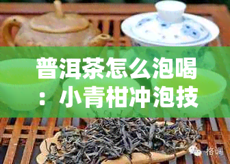 普洱茶怎么泡喝：小青柑冲泡技巧详解