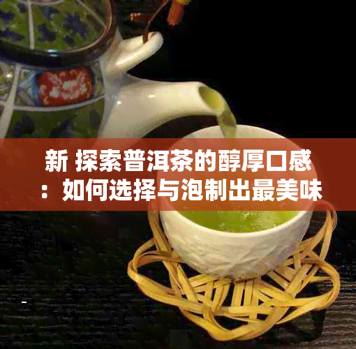 新 探索普洱茶的醇厚口感：如何选择与泡制出最美味的普洱茶