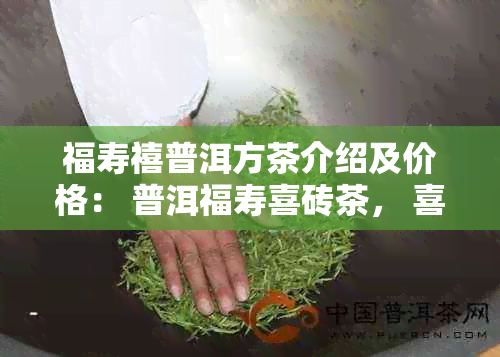 福寿禧普洱方茶介绍及价格： 普洱福寿喜砖茶， 喜方茶价格等