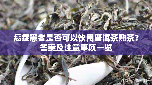 癌症患者是否可以饮用普洱茶熟茶？答案及注意事项一览