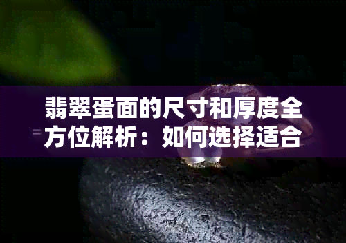 翡翠蛋面的尺寸和厚度全方位解析：如何选择适合您的翡翠饰品？