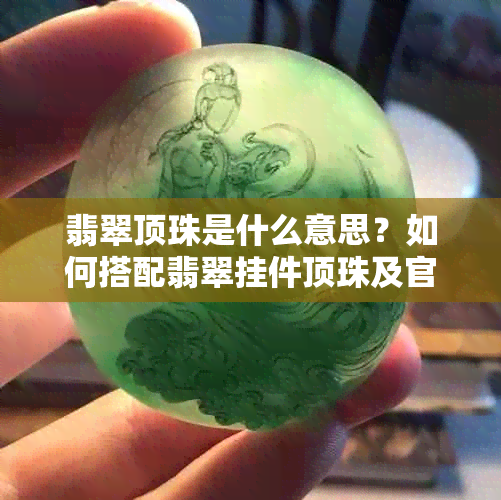 翡翠顶珠是什么意思？如何搭配翡翠挂件顶珠及官级别解释。