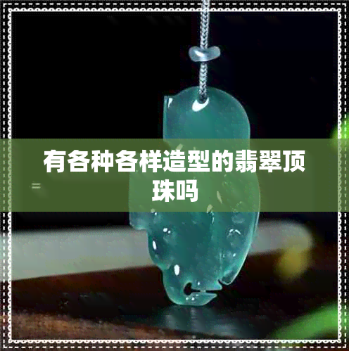 有各种各样造型的翡翠顶珠吗