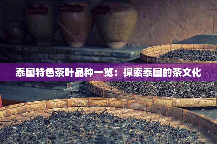 泰国特色茶叶品种一览：探索泰国的茶文化