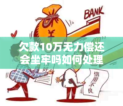 欠款10万无力偿还会坐牢吗如何处理