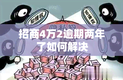 招商4万2逾期两年了如何解决