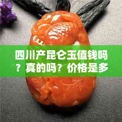 四川产昆仑玉值钱吗？真的吗？价格是多少？