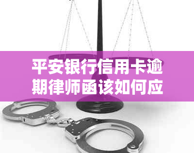 平安银行信用卡逾期律师函该如何应对