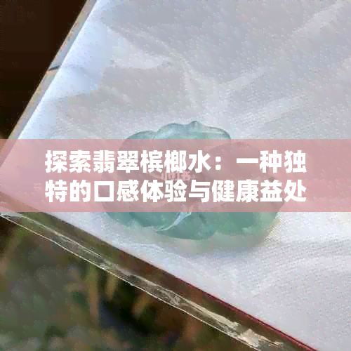 探索翡翠槟榔水：一种独特的口感体验与健康益处