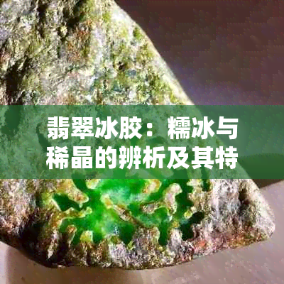 翡翠冰胶：糯冰与稀晶的辨析及其特性解析