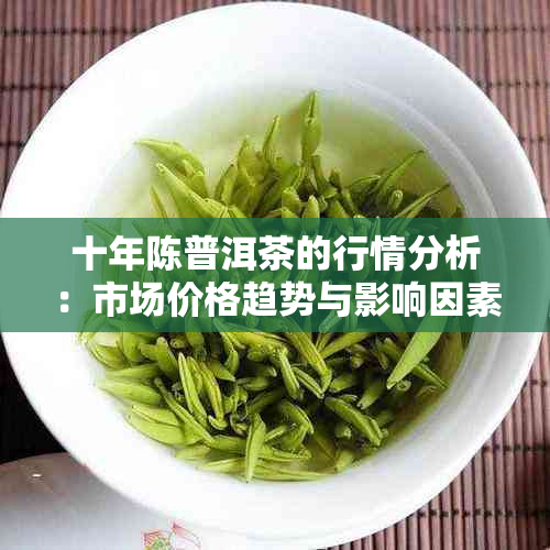 十年陈普洱茶的行情分析：市场价格趋势与影响因素