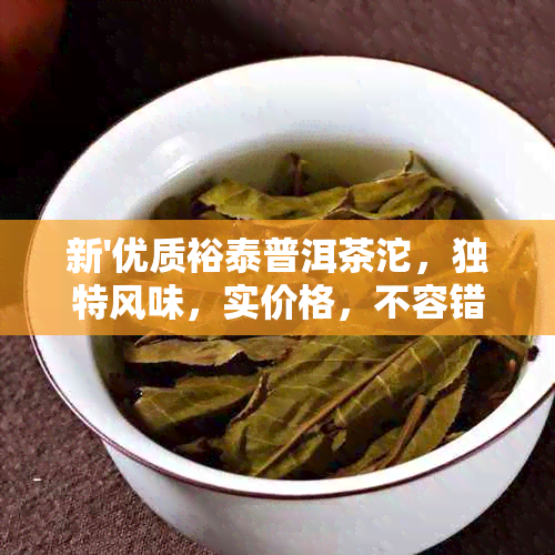 新'优质裕泰普洱茶沱，独特风味，实价格，不容错过！'