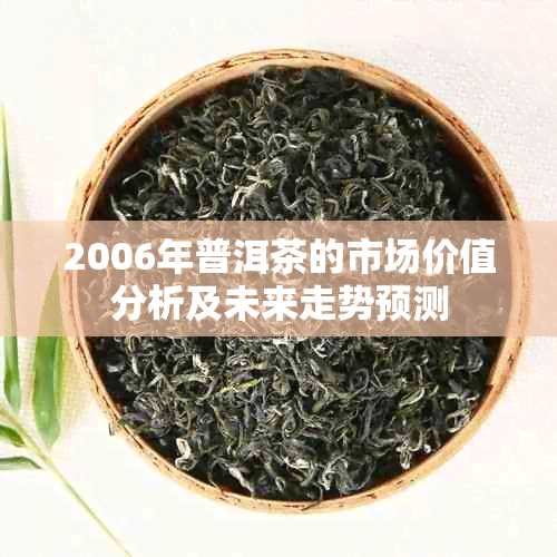 2006年普洱茶的市场价值分析及未来走势预测