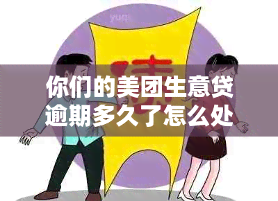 你们的美团生意贷逾期多久了怎么处理