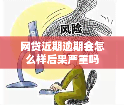 网贷近期逾期会怎么样后果严重吗