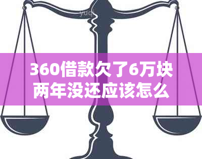 360借款欠了6万块两年没还应该怎么处理