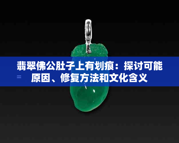 翡翠佛公肚子上有划痕：探讨可能原因、修复方法和文化含义