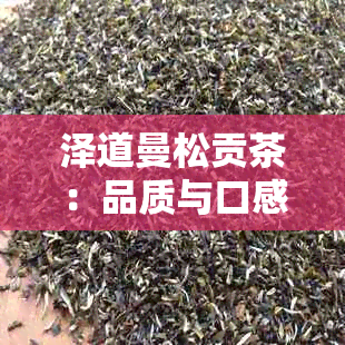 泽道曼松贡茶：品质与口感的完美结合，让你爱上它！