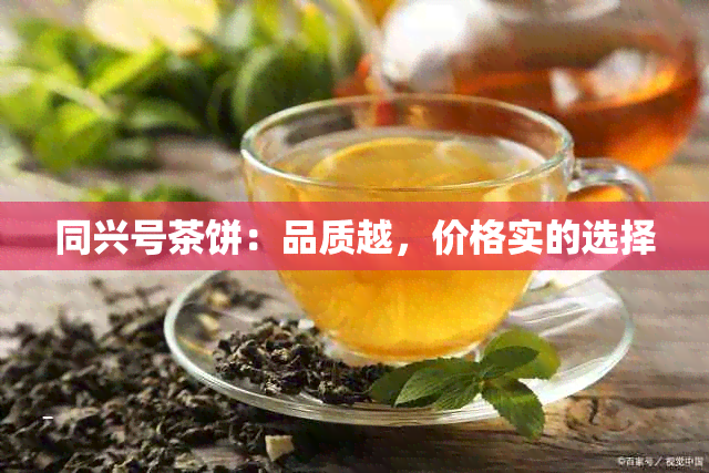 同兴号茶饼：品质越，价格实的选择