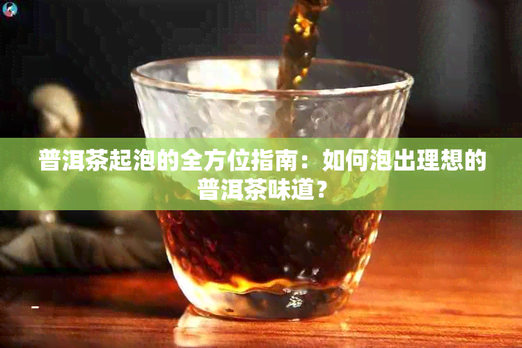 普洱茶起泡的全方位指南：如何泡出理想的普洱茶味道？