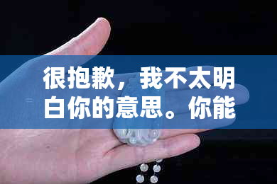 很抱歉，我不太明白你的意思。你能否再解释一下你的问题？??-抱歉我不太明白你的意思 翻译