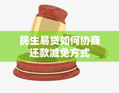 民生易贷如何协商还款减免方式