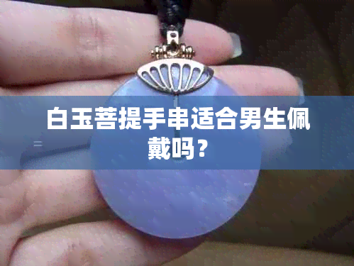 白玉菩提手串适合男生佩戴吗？