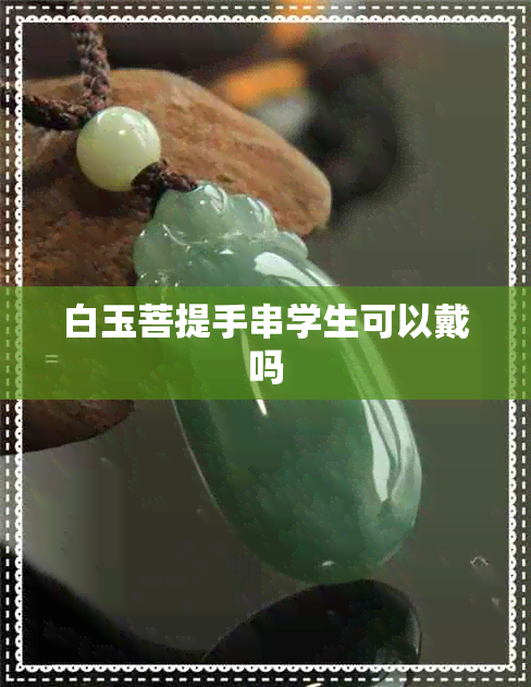 白玉菩提手串学生可以戴吗