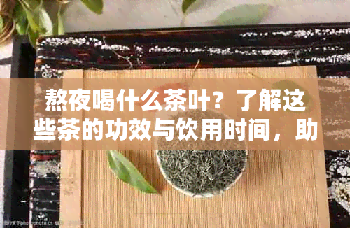 熬夜喝什么茶叶？了解这些茶的功效与饮用时间，助你轻松调整作息