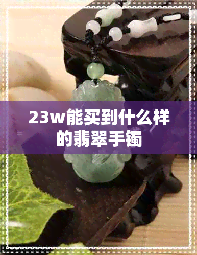 23w能买到什么样的翡翠手镯