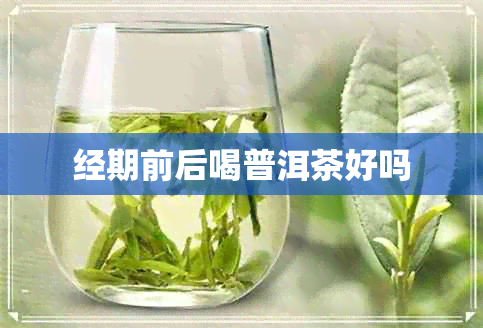 经期前后喝普洱茶好吗