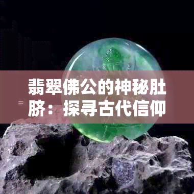 翡翠佛公的神秘肚脐：探寻古代信仰与文化的奥秘