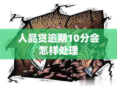 人品贷逾期10分会怎样处理