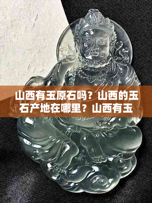 山西有玉原石吗？山西的玉石产地在哪里？山西有玉石和翡翠么？