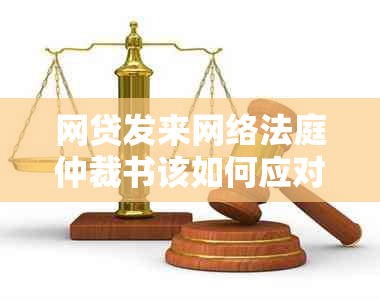 网贷发来网络法庭仲裁书该如何应对