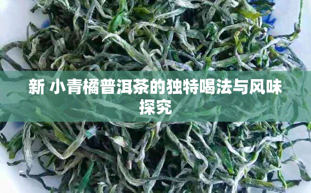 新 小青橘普洱茶的独特喝法与风味探究