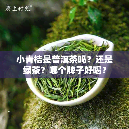 小青桔是普洱茶吗？还是绿茶？哪个牌子好喝？