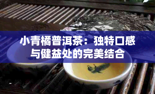 小青橘普洱茶：独特口感与健益处的完美结合