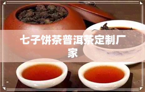 七子饼茶普洱茶定制厂家