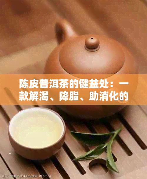 陈皮普洱茶的健益处：一款解渴、降脂、助消化的全能茶饮