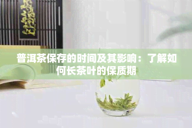 普洱茶保存的时间及其影响：了解如何长茶叶的保质期