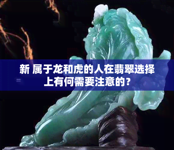 新 属于龙和虎的人在翡翠选择上有何需要注意的？