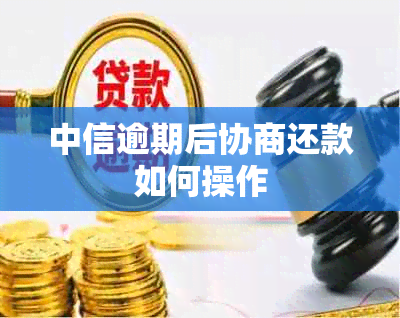 中信逾期后协商还款如何操作